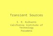 Transient Sources S. R. Kulkarni California Institute of Technology Pasadena