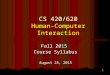 1 CS 420/620 Human-Computer Interaction Fall 2015 Course Syllabus August 25, 2015