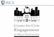 Center for Civic Engagement The Center for Civic Engagement identifies and cultivates opportunities for Rice students, faculty, and staff to engage the