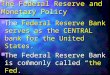 The Federal Reserve and Monetary Policy The Federal Reserve Bank serves as the CENTRAL bank for the United States. The Federal Reserve Bank serves as