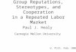 Group Reputations, Stereotypes, and Cooperation in a Repeated Labor Market Paul J. Healy U. Pitt. Feb. 2006 Carnegie Mellon University