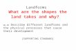 Landforms What are the shapes the land takes and why? WG.4B Describe different landforms and the physical processes that cause their development [SUPPORTING
