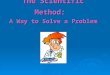 The Scientific Method: A Way to Solve a Problem. Goal:  1) The student will be able to use the scientific method to complete a scientific investigation