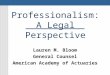 Professionalism: A Legal Perspective Lauren M. Bloom General Counsel American Academy of Actuaries