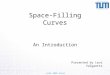 JASS 2005 Saint Petersburg Space-Filling Curves An Introduction Presented by Levi Valgaerts