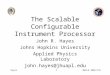 Hayes 1MAPLD 2005/135 The Scalable Configurable Instrument Processor John R. Hayes Johns Hopkins University Applied Physics Laboratory john.hayes@jhuapl.edu
