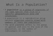What Is a Population? A population is a group of organisms of the same species that live in a specific geographical area and interbreed. A population is