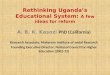 Rethinking Uganda’s Educational System: A few ideas for reform A. B. K. Kasozi PhD (California) Research Associate, Makerere Institute of social Research