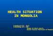 HEALTH SITUATION IN MONGOLIA N.Sumberzul M.D., Ph.D. U.Ganchimeg M.D., MPH School of Public Health, School of Public Health, Health Sciences University