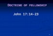 1 D OCTRINE OF FELLOWSHIP John 17:14-23. 2 WHY IS THE SUBJECT IMPORTANT? If accepted by God, through His Son, such fellowship and acceptance provides
