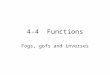 4-4 Functions Fogs, gofs and inverses. What is a function? A set of (x,y) pairs where _______________ ___________________________________ Functions can