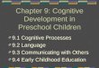 Chapter 9: Cognitive Development in Preschool Children 9.1 Cognitive Processes 9.2 Language 9.3 Communicating with Others 9.4 Early Childhood Education