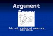 Argument Essay Take out a piece of paper and take notes…