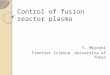 Control of fusion reactor plasma Y. Miyoshi Frontier Science,University of Tokyo