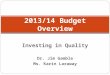 Investing in Quality Dr. Jim Gamble Ms. Karin Laraway 2013/14 Budget Overview