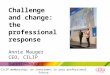 CILIP membership: an investment in your professional future Challenge and change: the professional response Annie Mauger CEO, CILIP @anniemauger