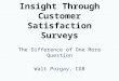 Insight Through Customer Satisfaction Surveys The Difference of One More Question Walt Pozgay, CGB