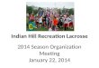 Indian Hill Recreation Lacrosse 2014 Season Organization Meeting January 22, 2014