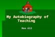 My Autobiography of Teaching Rea 612 Kindergarten  Since I was in kindergarten I have wanted to be a teacher. I don’t remember wanting to be anything
