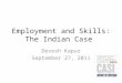 Employment and Skills: The Indian Case Devesh Kapur September 27, 2011