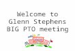Welcome to Glenn Stephens BIG PTO meeting. Agenda Principal’s report Who’s who? Question and Answer Meet and Greet with teachers