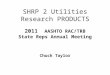 SHRP 2 Utilities Research PRODUCTS 2011 AASHTO RAC/TRB State Reps Annual Meeting Chuck Taylor