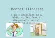 Mental Illnesses 1 in 4 Americans 18 & older suffer from a diagnosable mental disorder in a given year