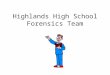 Highlands High School Forensics Team. What is Forensics all about? Learning to speak in public Making presentations that have fluency Increasing confidence