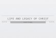LIFE AND LEGACY OF CHRIST Good Friday. LIFE OF CHRIST