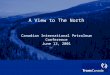 A View to The North Canadian International Petroleum Conference June 12, 2001 A View to The North Canadian International Petroleum Conference June 12,