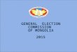 GENERAL ELECTION COMMISSION OF MONGOLIA 2015. LEGAL FRAMEWORK 1992The Сonstitution of Mongolia 2006Law on the central electoral body 2011Law on the automated