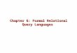 Chapter 6: Formal Relational Query Languages. 6.2 Chapter 6: Formal Relational Query Languages Relational Algebra Tuple Relational Calculus Domain Relational