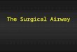 The Surgical Airway. Goals and Objectives I will discuss: –Brief history –General principles –Complications, acute and delayed –Indications –Routine management