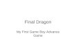 Final Dragon My First Game Boy Advance Game. Final Dragon… Is a role playing game Was developed only for the Game Boy Advance platform Uses 2-D graphics