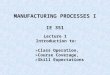 MANUFACTURING PROCESSES I IE 351 Lecture 1 Introduction to: »Class Operation, »Course Coverage, »Skill Expectations