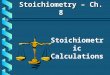 Stoichiometric Calculations Stoichiometry – Ch. 8