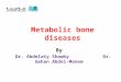 Metabolic bone diseases By Dr. Abdelaty Shawky Dr. Gehan Abdel-Monem Dr. Abdelaty Shawky Dr. Gehan Abdel-Monem