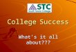 College Success What’s it all about??? College Success Why are you in South Texas College? You’re here because you want to be here, nobody made you do