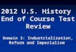 2012 U.S. History End of Course Test Review Domain 3: Industrialization, Reform and Imperialism