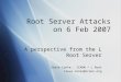 Root Server Attacks on 6 Feb 2007 A perspective from the L Root Server Steve Conte - ICANN / L Root steve.conte@icann.org