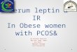 Serum leptin & IR In Obese women with PCOS& Dr.Nisreen Albezrah Obs.Gyn. Dept. Head Ass.Prof. Medical College Taif University