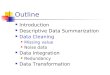 Outline Introduction Descriptive Data Summarization Data Cleaning Missing value Noise data Data Integration Redundancy Data Transformation