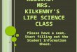 W ELCOME ! M RS. K ILKENNY ’ S L IFE S CIENCE C LASS Please have a seat. Start filling out the Student Information Sheet