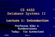 CS4432Notes 11 CS 4432 Database Systems II Lecture 1: Introduction Professor Elke A. Rundensteiner Today: Tim Sutherland