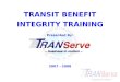 TRANSIT BENEFIT INTEGRITY TRAINING Presented By: 2007 - 2008