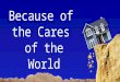 Because of the Cares of the World. Last week’s sermon: Communication Problems: Silence, arguing, hateful words, etc. Self-absorbed: work, recreation,