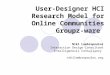 User-Designer HCI Research Model for Online Communities Groupz-ware Niki Lambropoulos Interaction Design Consultant Intelligenesis Consultancy nikilambropoulos.org