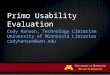Primo Usability Evaluation Cody Hanson, Technology Librarian University of Minnesota Libraries codyhanson@umn.edu