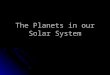 The Planets in our Solar System. Our Solar System Is composed of a central star and 8 orbiting planets. Is composed of a central star and 8 orbiting planets