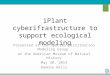 IPlant cyberifrastructure to support ecological modeling Presented at the Species Distribution Modeling Group at the American Museum of Natural History